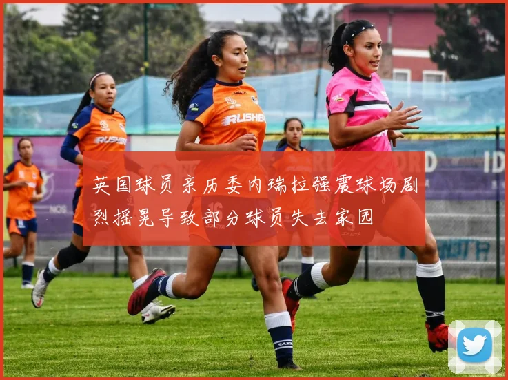 英国球员亲历委内瑞拉强震球场剧烈摇晃导致部分球员失去家园