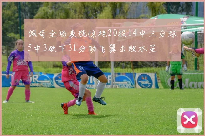 佩奇全场表现惊艳20投14中三分球5中3砍下31分助飞翼击败水星