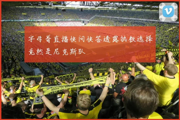 字母哥直播快问快答透露执教选择竟然是尼克斯队