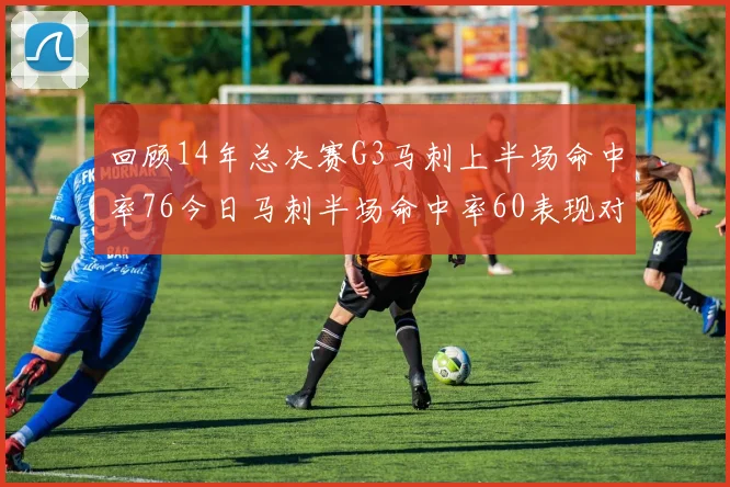 回顾14年总决赛G3马刺上半场命中率76今日马刺半场命中率60表现对比