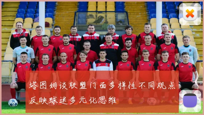 塔图姆谈联盟门面多样性不同观点反映球迷多元化思维