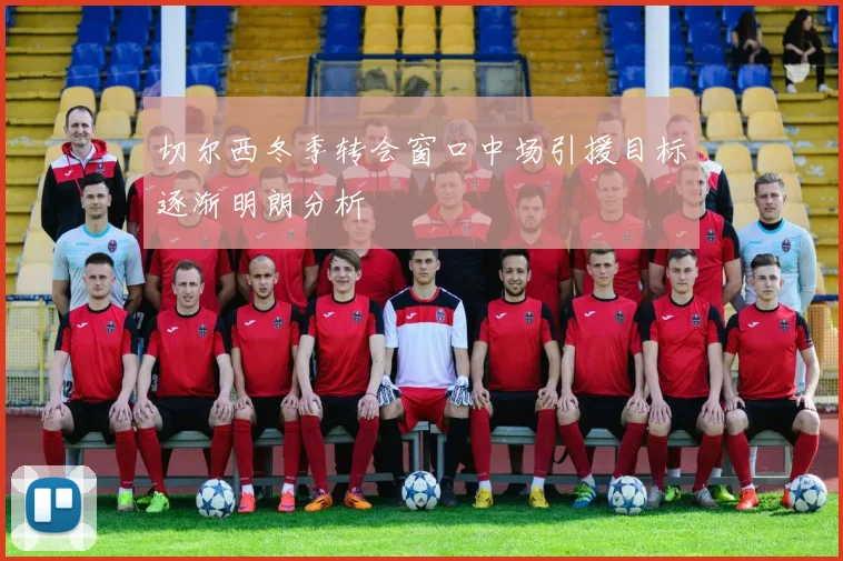 切尔西冬季转会窗口中场引援目标逐渐明朗分析