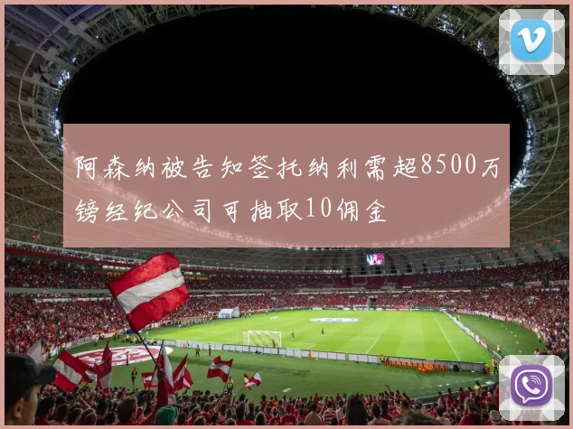 阿森纳被告知签托纳利需超8500万镑经纪公司可抽取10佣金